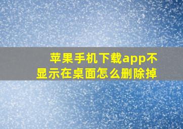 苹果手机下载app不显示在桌面怎么删除掉