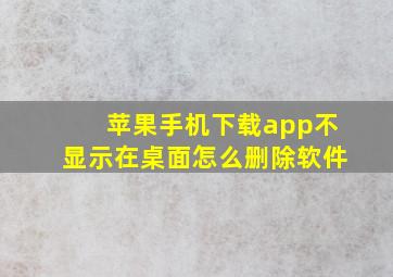 苹果手机下载app不显示在桌面怎么删除软件