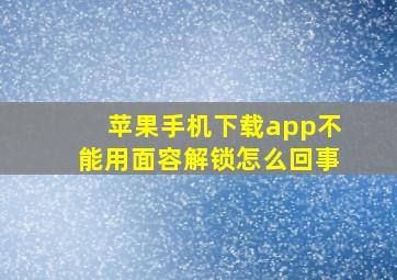 苹果手机下载app不能用面容解锁怎么回事