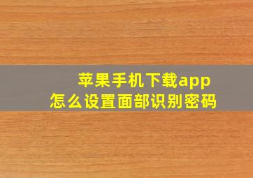 苹果手机下载app怎么设置面部识别密码