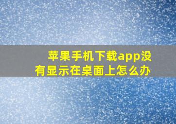 苹果手机下载app没有显示在桌面上怎么办