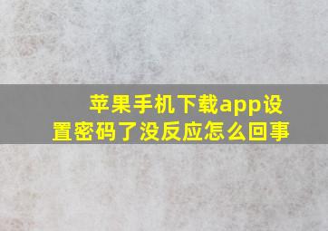 苹果手机下载app设置密码了没反应怎么回事