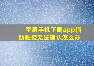 苹果手机下载app辅助触控无法确认怎么办