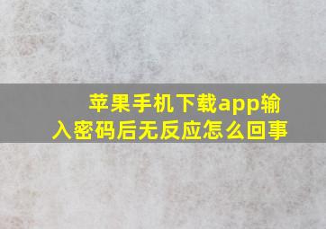 苹果手机下载app输入密码后无反应怎么回事