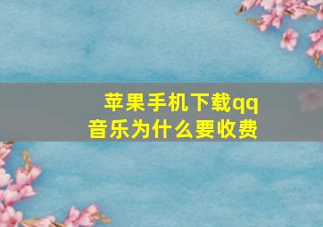 苹果手机下载qq音乐为什么要收费