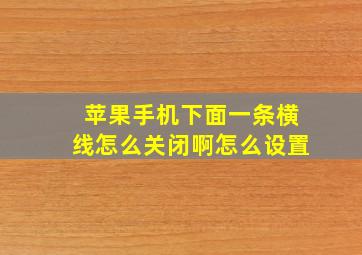 苹果手机下面一条横线怎么关闭啊怎么设置