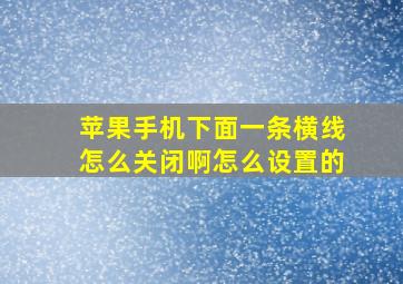 苹果手机下面一条横线怎么关闭啊怎么设置的