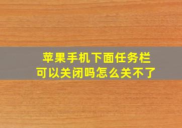 苹果手机下面任务栏可以关闭吗怎么关不了