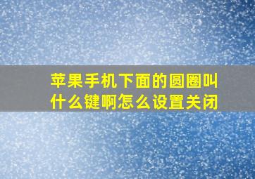 苹果手机下面的圆圈叫什么键啊怎么设置关闭