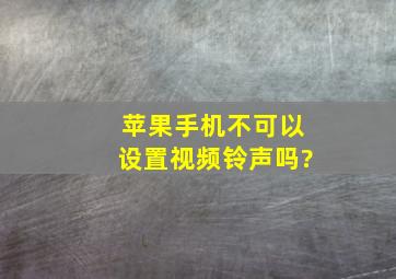 苹果手机不可以设置视频铃声吗?