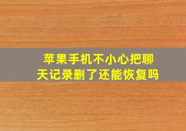 苹果手机不小心把聊天记录删了还能恢复吗