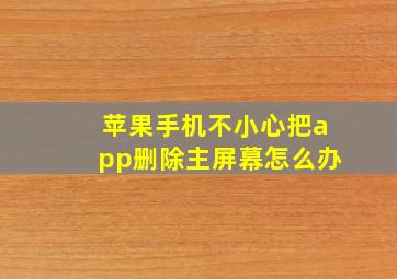 苹果手机不小心把app删除主屏幕怎么办