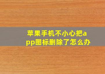 苹果手机不小心把app图标删除了怎么办