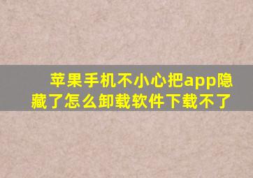 苹果手机不小心把app隐藏了怎么卸载软件下载不了