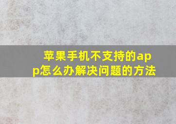 苹果手机不支持的app怎么办解决问题的方法