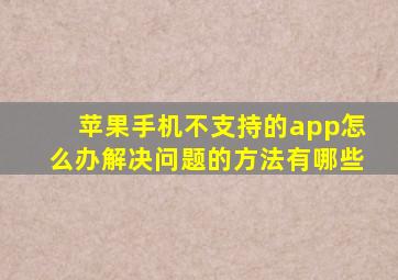 苹果手机不支持的app怎么办解决问题的方法有哪些