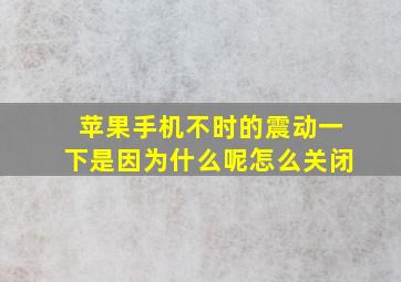 苹果手机不时的震动一下是因为什么呢怎么关闭