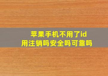 苹果手机不用了id用注销吗安全吗可靠吗