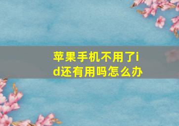 苹果手机不用了id还有用吗怎么办