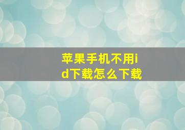 苹果手机不用id下载怎么下载