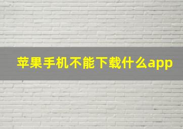 苹果手机不能下载什么app