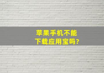 苹果手机不能下载应用宝吗?