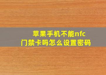 苹果手机不能nfc门禁卡吗怎么设置密码