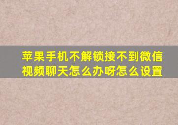 苹果手机不解锁接不到微信视频聊天怎么办呀怎么设置