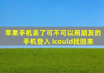 苹果手机丢了可不可以用朋友的手机登入 icould找回来