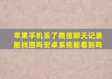 苹果手机丢了微信聊天记录能找回吗安卓系统能看到吗