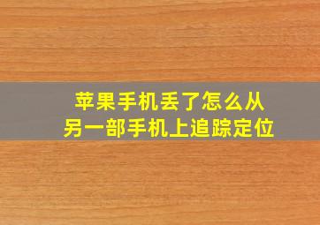 苹果手机丢了怎么从另一部手机上追踪定位