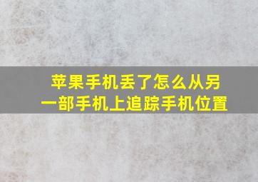 苹果手机丢了怎么从另一部手机上追踪手机位置