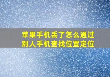 苹果手机丢了怎么通过别人手机查找位置定位