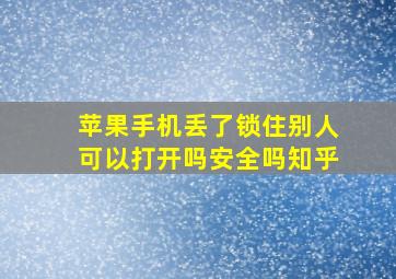 苹果手机丢了锁住别人可以打开吗安全吗知乎