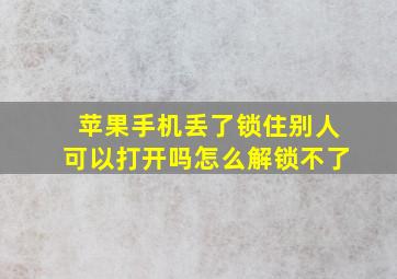 苹果手机丢了锁住别人可以打开吗怎么解锁不了