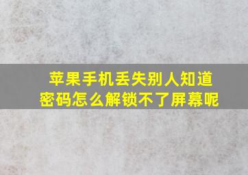 苹果手机丢失别人知道密码怎么解锁不了屏幕呢