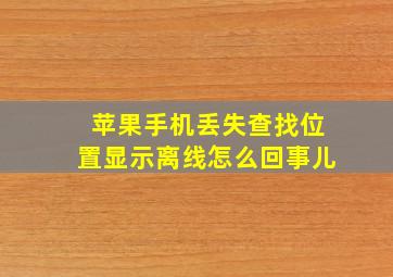 苹果手机丢失查找位置显示离线怎么回事儿