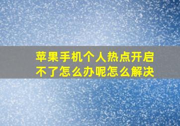 苹果手机个人热点开启不了怎么办呢怎么解决