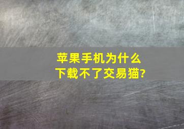 苹果手机为什么下载不了交易猫?