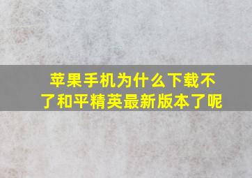 苹果手机为什么下载不了和平精英最新版本了呢