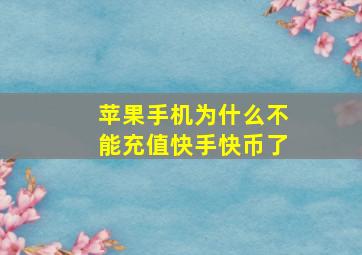 苹果手机为什么不能充值快手快币了