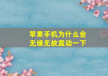 苹果手机为什么会无缘无故震动一下