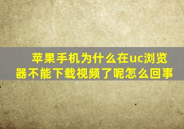 苹果手机为什么在uc浏览器不能下载视频了呢怎么回事