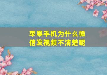 苹果手机为什么微信发视频不清楚呢