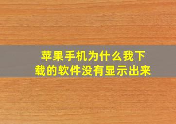 苹果手机为什么我下载的软件没有显示出来