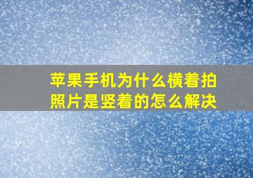 苹果手机为什么横着拍照片是竖着的怎么解决