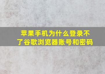 苹果手机为什么登录不了谷歌浏览器账号和密码