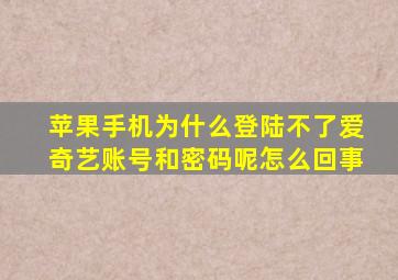 苹果手机为什么登陆不了爱奇艺账号和密码呢怎么回事