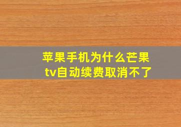 苹果手机为什么芒果tv自动续费取消不了