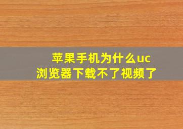 苹果手机为什么uc浏览器下载不了视频了